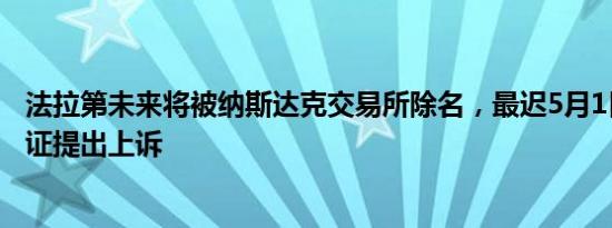 法拉第未来将被纳斯达克交易所除名，最迟5月1日前举行听证提出上诉