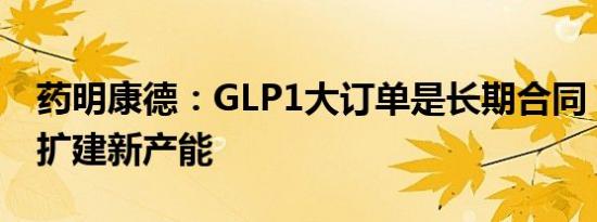 药明康德：GLP1大订单是长期合同，正计划扩建新产能