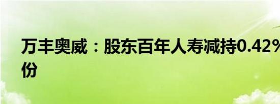 万丰奥威：股东百年人寿减持0.42%公司股份