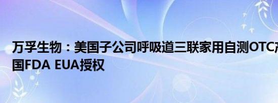 万孚生物：美国子公司呼吸道三联家用自测OTC产品获得美国FDA EUA授权