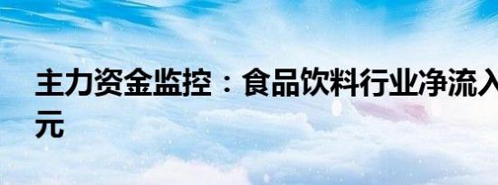 主力资金监控：食品饮料行业净流入超22亿元