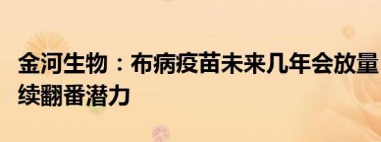 金河生物：布病疫苗未来几年会放量，具备连续翻番潜力