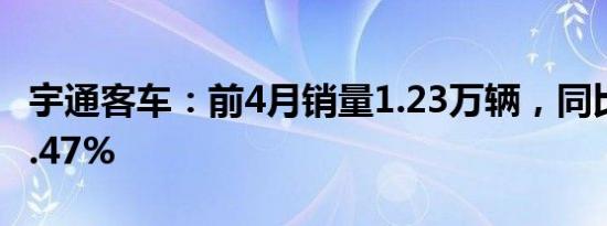 宇通客车：前4月销量1.23万辆，同比上涨69.47%