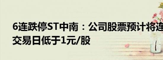 6连跌停ST中南：公司股票预计将连续20个交易日低于1元/股