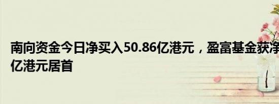 南向资金今日净买入50.86亿港元，盈富基金获净买入55.24亿港元居首