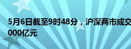 5月6日截至9时48分，沪深两市成交额突破3000亿元