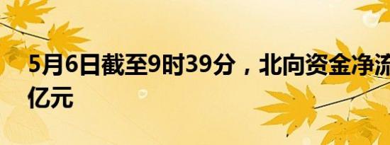 5月6日截至9时39分，北向资金净流入超70亿元