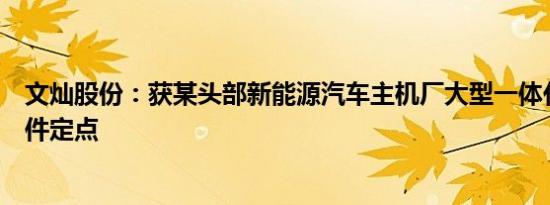 文灿股份：获某头部新能源汽车主机厂大型一体化车身结构件定点