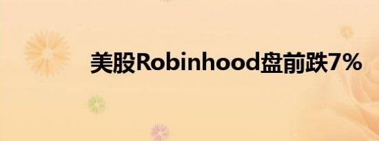 美股Robinhood盘前跌7%