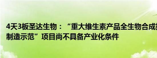 4天3板圣达生物：“重大维生素产品全生物合成技术和绿色制造示范”项目尚不具备产业化条件