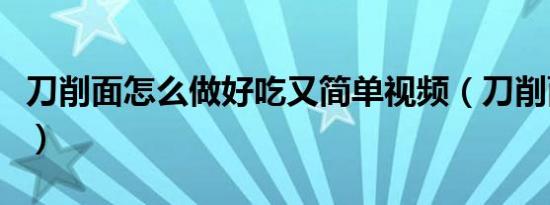 刀削面怎么做好吃又简单视频（刀削面怎么做）