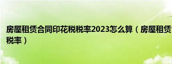 房屋租赁合同印花税税率2023怎么算（房屋租赁合同印花税税率）