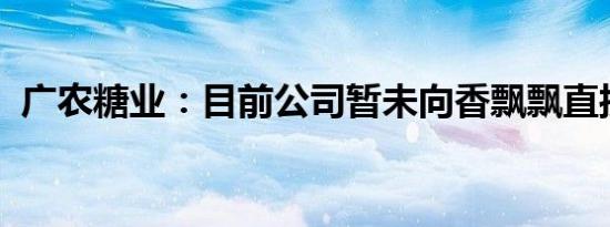 广农糖业：目前公司暂未向香飘飘直接供货