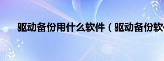 驱动备份用什么软件（驱动备份软件）