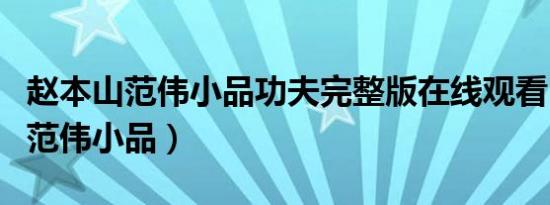 赵本山范伟小品功夫完整版在线观看（赵本山范伟小品）