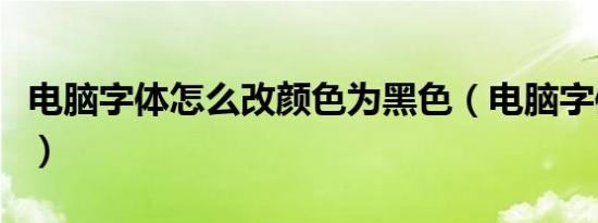 电脑字体怎么改颜色为黑色（电脑字体怎么改）