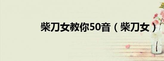 柴刀女教你50音（柴刀女）