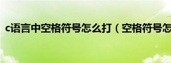 c语言中空格符号怎么打（空格符号怎么打）