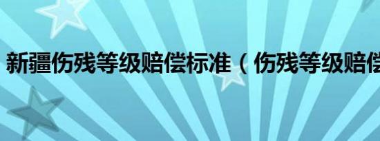 新疆伤残等级赔偿标准（伤残等级赔偿标准）