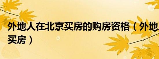 外地人在北京买房的购房资格（外地人在北京买房）