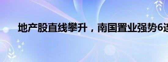 地产股直线攀升，南国置业强势6连板