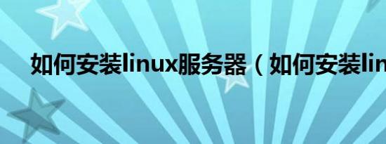 如何安装linux服务器（如何安装linux）