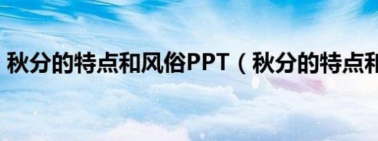 秋分的特点和风俗PPT（秋分的特点和风俗）