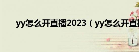 yy怎么开直播2023（yy怎么开直播）