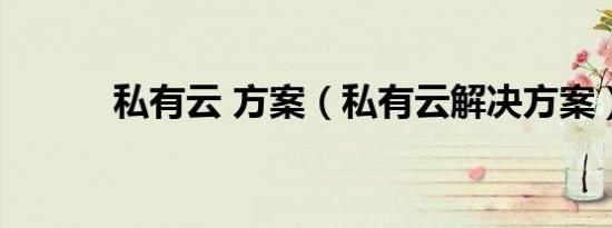 私有云 方案（私有云解决方案）