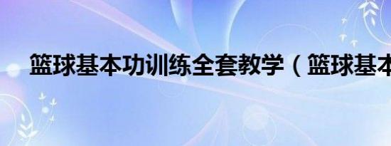 篮球基本功训练全套教学（篮球基本功）