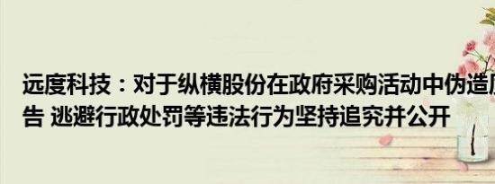 远度科技：对于纵横股份在政府采购活动中伪造质量检测报告 逃避行政处罚等违法行为坚持追究并公开