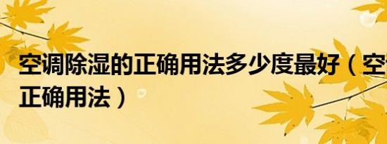 空调除湿的正确用法多少度最好（空调除湿的正确用法）