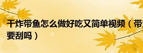 干炸带鱼怎么做好吃又简单视频（带鱼鱼鳞需要刮吗）