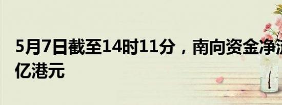 5月7日截至14时11分，南向资金净流入超50亿港元