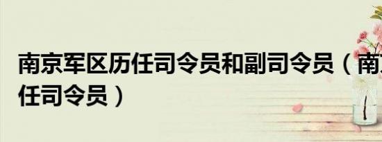 南京军区历任司令员和副司令员（南京军区历任司令员）