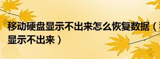 移动硬盘显示不出来怎么恢复数据（移动硬盘显示不出来）