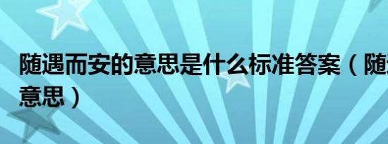 随遇而安的意思是什么标准答案（随遇而安的意思）