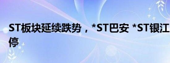 ST板块延续跌势，*ST巴安 *ST银江20CM跌停