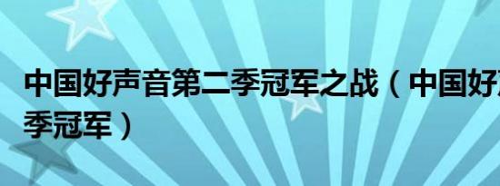 中国好声音第二季冠军之战（中国好声音第二季冠军）