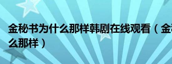 金秘书为什么那样韩剧在线观看（金秘书为什么那样）