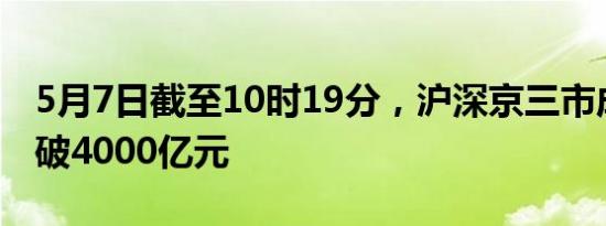 5月7日截至10时19分，沪深京三市成交额突破4000亿元