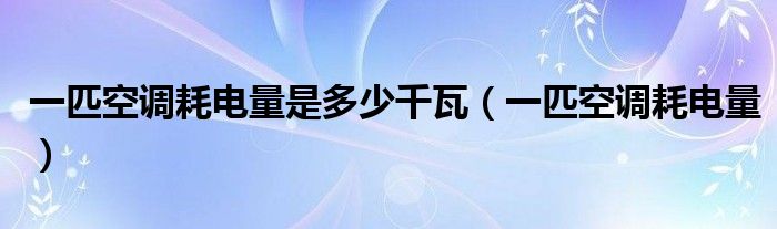 一匹空调耗电量是多少千瓦（一匹空调耗电量）