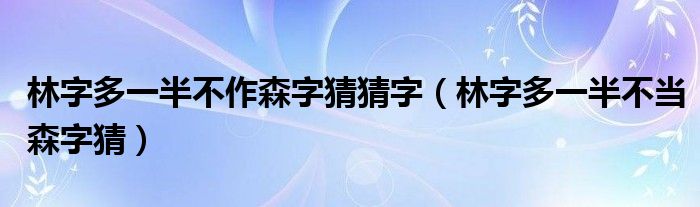 林字多一半不作森字猜猜字（林字多一半不当森字猜）