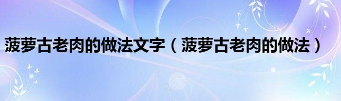 菠萝古老肉的做法文字（菠萝古老肉的做法）