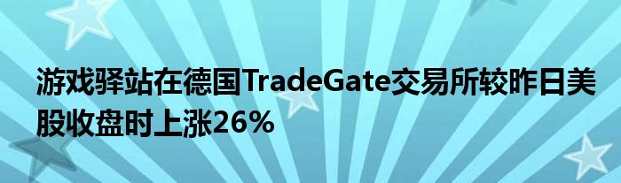 游戏驿站在德国TradeGate交易所较昨日美股收盘时上涨26%