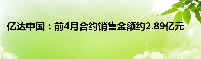 亿达中国：前4月合约销售金额约2.89亿元