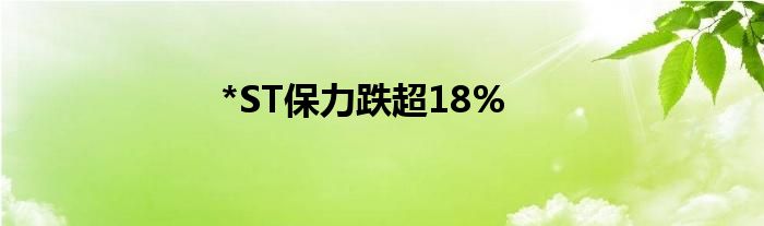 *ST保力跌超18%