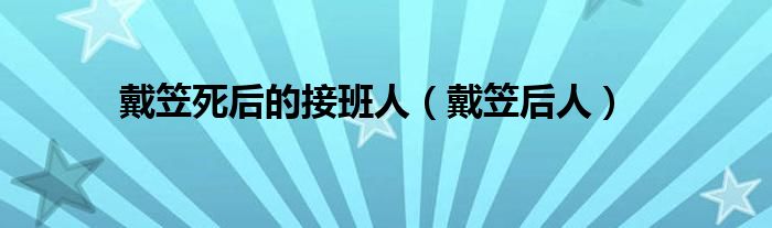 戴笠死后的接班人（戴笠后人）