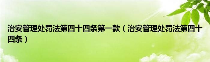 治安管理处罚法第四十四条第一款（治安管理处罚法第四十四条）