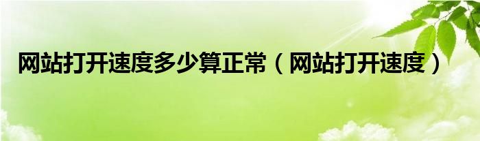 网站打开速度多少算正常（网站打开速度）